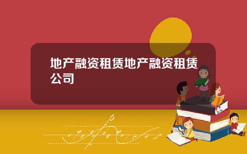 地产融资租赁地产融资租赁公司