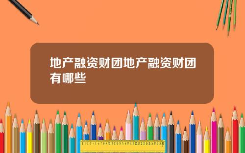 地产融资财团地产融资财团有哪些