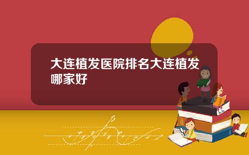 大连植发医院排名大连植发哪家好