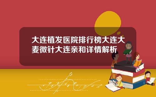 大连植发医院排行榜大连大麦微针大连亲和详情解析