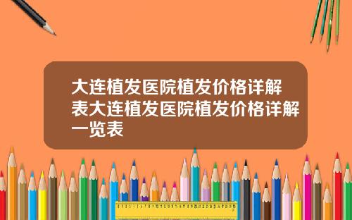大连植发医院植发价格详解表大连植发医院植发价格详解一览表