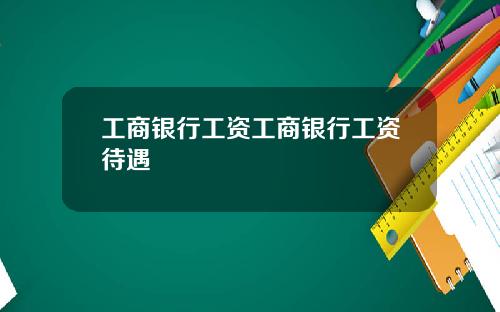 工商银行工资工商银行工资待遇