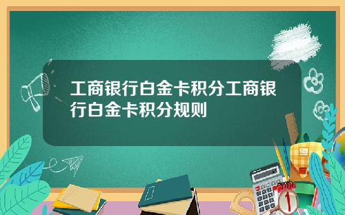 工商银行白金卡积分工商银行白金卡积分规则