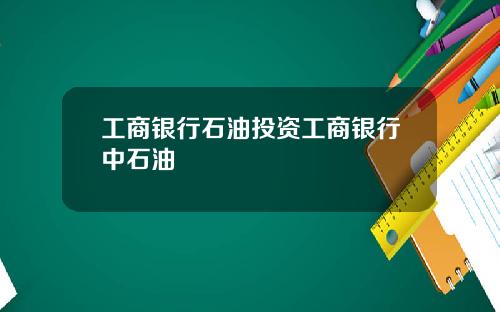 工商银行石油投资工商银行中石油