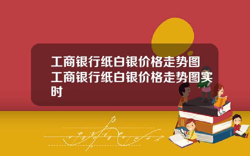 工商银行纸白银价格走势图工商银行纸白银价格走势图实时