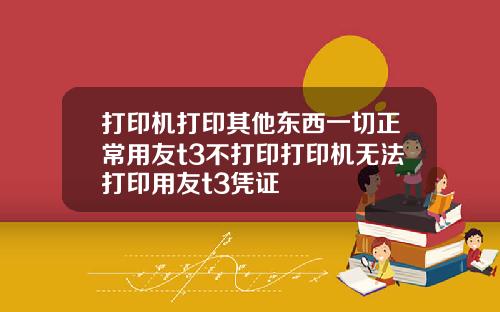 打印机打印其他东西一切正常用友t3不打印打印机无法打印用友t3凭证