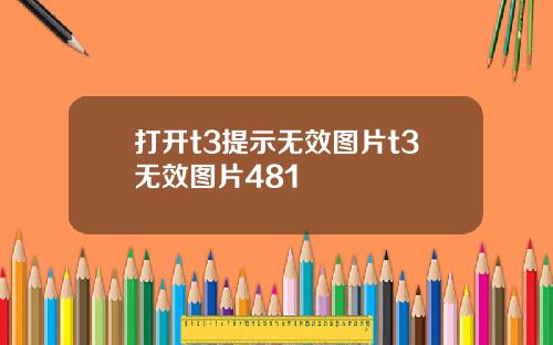 打开t3提示无效图片t3无效图片481