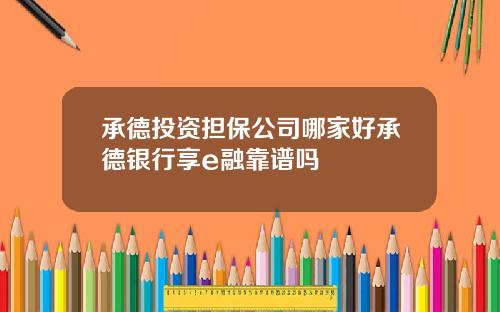 承德投资担保公司哪家好承德银行享e融靠谱吗