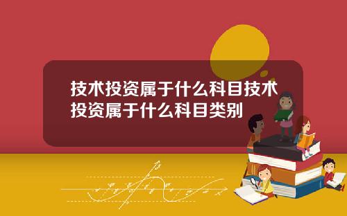 技术投资属于什么科目技术投资属于什么科目类别