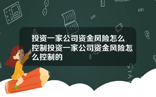 投资一家公司资金风险怎么控制投资一家公司资金风险怎么控制的