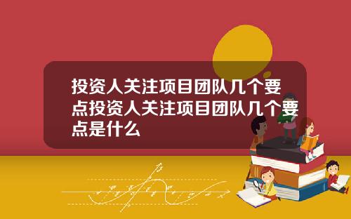 投资人关注项目团队几个要点投资人关注项目团队几个要点是什么