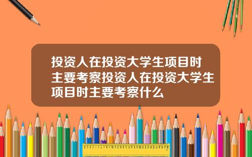 投资人在投资大学生项目时主要考察投资人在投资大学生项目时主要考察什么