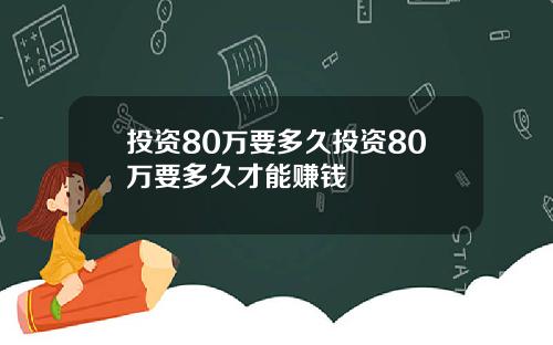 投资80万要多久投资80万要多久才能赚钱