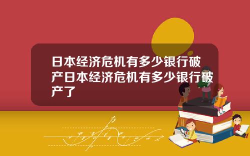 日本经济危机有多少银行破产日本经济危机有多少银行破产了