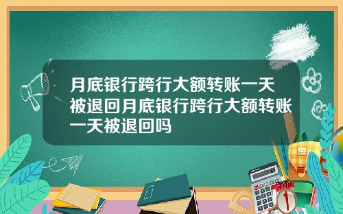 月底银行跨行大额转账一天被退回月底银行跨行大额转账一天被退回吗