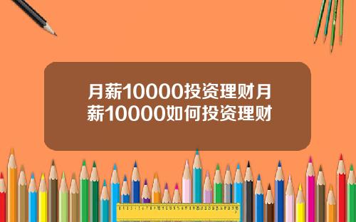 月薪10000投资理财月薪10000如何投资理财