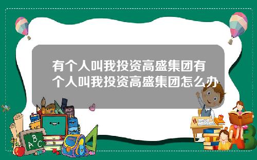 有个人叫我投资高盛集团有个人叫我投资高盛集团怎么办