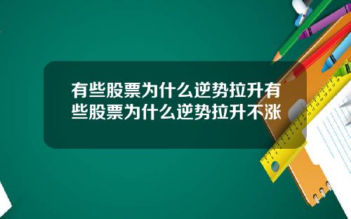 有些股票为什么逆势拉升有些股票为什么逆势拉升不涨