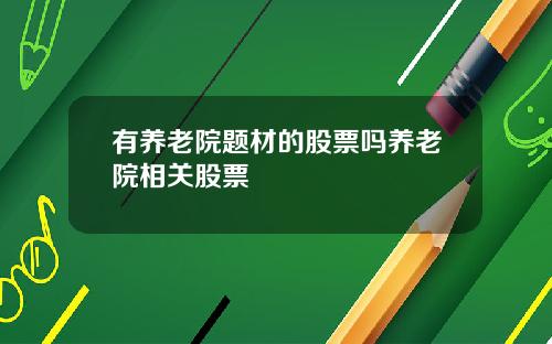 有养老院题材的股票吗养老院相关股票