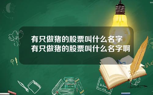 有只做猪的股票叫什么名字有只做猪的股票叫什么名字啊