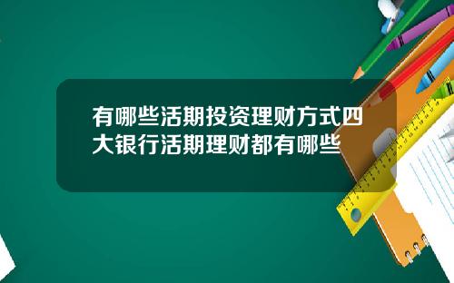 有哪些活期投资理财方式四大银行活期理财都有哪些