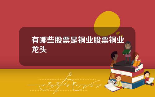 有哪些股票是铜业股票铜业龙头