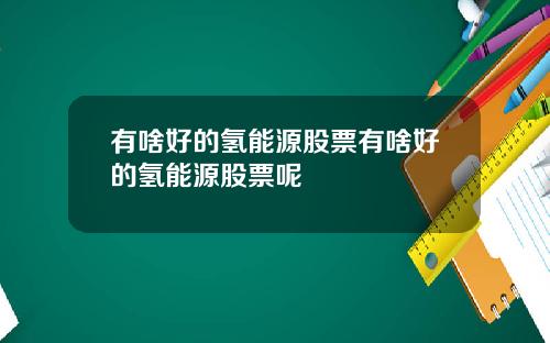 有啥好的氢能源股票有啥好的氢能源股票呢