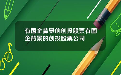 有国企背景的创投股票有国企背景的创投股票公司