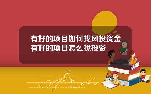 有好的项目如何找风投资金有好的项目怎么找投资