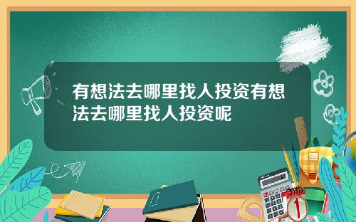 有想法去哪里找人投资有想法去哪里找人投资呢