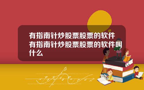 有指南针炒股票股票的软件有指南针炒股票股票的软件叫什么