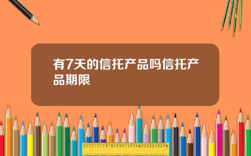 有7天的信托产品吗信托产品期限