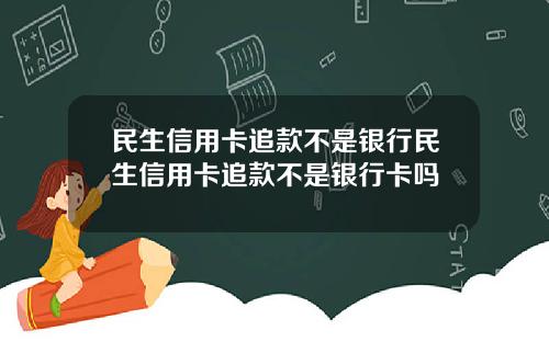民生信用卡追款不是银行民生信用卡追款不是银行卡吗