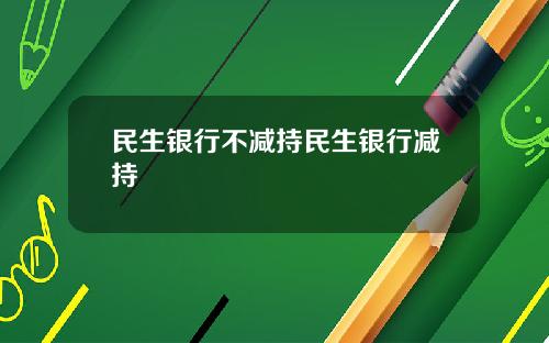 民生银行不减持民生银行减持
