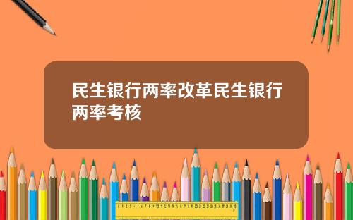 民生银行两率改革民生银行两率考核
