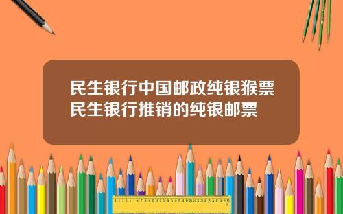 民生银行中国邮政纯银猴票民生银行推销的纯银邮票