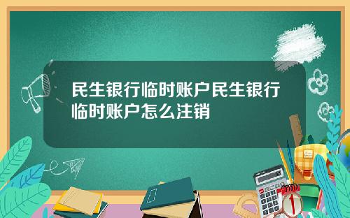 民生银行临时账户民生银行临时账户怎么注销