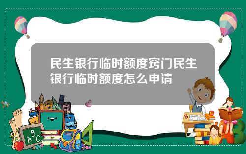 民生银行临时额度窍门民生银行临时额度怎么申请