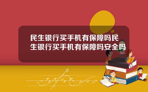 民生银行买手机有保障吗民生银行买手机有保障吗安全吗
