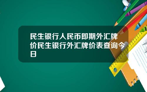 民生银行人民币即期外汇牌价民生银行外汇牌价表查询今日
