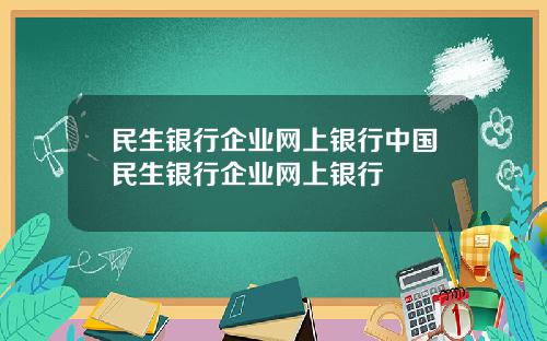 民生银行企业网上银行中国民生银行企业网上银行