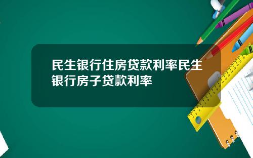 民生银行住房贷款利率民生银行房子贷款利率