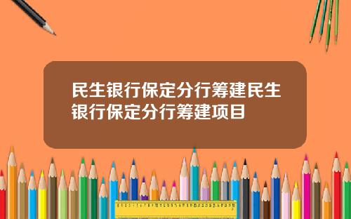 民生银行保定分行筹建民生银行保定分行筹建项目