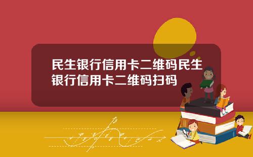 民生银行信用卡二维码民生银行信用卡二维码扫码