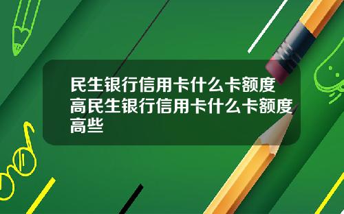 民生银行信用卡什么卡额度高民生银行信用卡什么卡额度高些