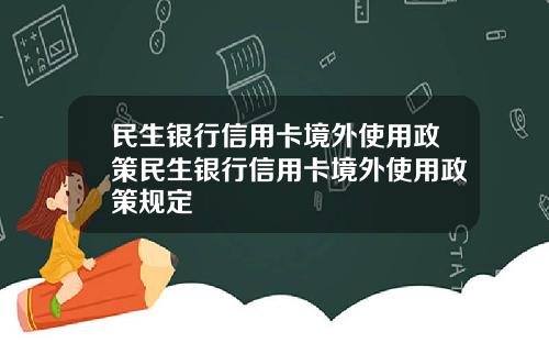 民生银行信用卡境外使用政策民生银行信用卡境外使用政策规定