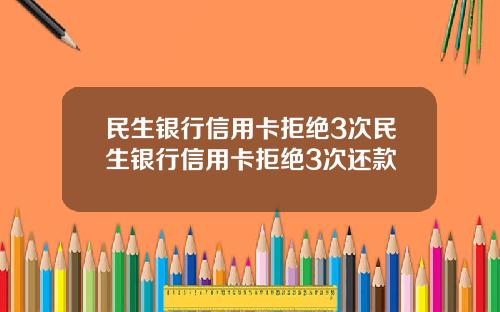 民生银行信用卡拒绝3次民生银行信用卡拒绝3次还款