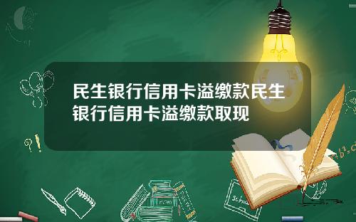民生银行信用卡溢缴款民生银行信用卡溢缴款取现