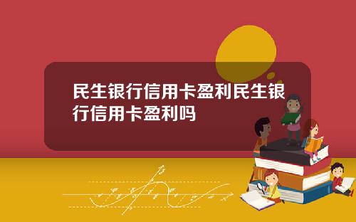 民生银行信用卡盈利民生银行信用卡盈利吗