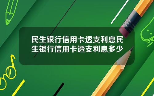 民生银行信用卡透支利息民生银行信用卡透支利息多少